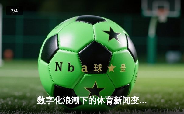 数字化浪潮下的体育新闻变革：从实时数据到沉浸式叙事 - 2