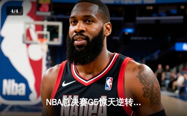 NBA总决赛G5惊天逆转，雄鹿主场加时险胜太阳夺赛点 - 4