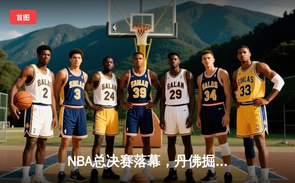 NBA总决赛落幕，丹佛掘金首夺总冠军创历史