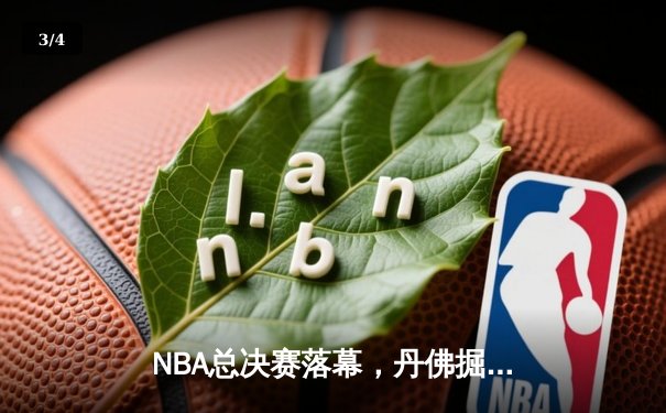 NBA总决赛落幕，丹佛掘金首夺总冠军创历史 - 3
