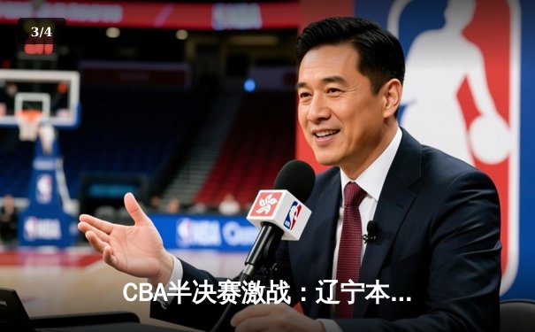 CBA半决赛激战：辽宁本钢主场力克广东华南虎，总比分2-1领先 - 3