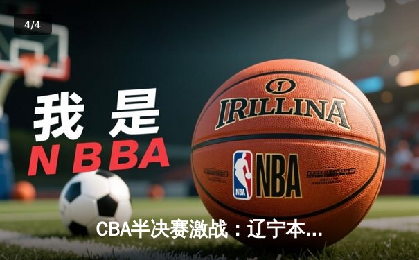 CBA半决赛激战：辽宁本钢主场力克广东华南虎，总比分2-1领先 - 4