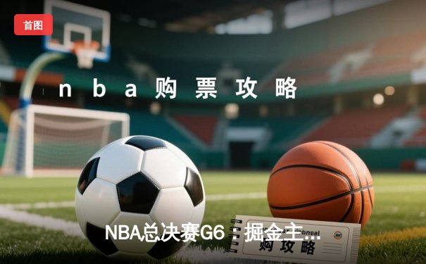 NBA总决赛G6：掘金主场逆转热火，约基奇三双锁定总冠军