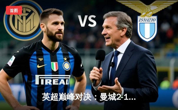 英超巅峰对决：曼城2-1逆转利物浦，哈兰德独中两元定胜局