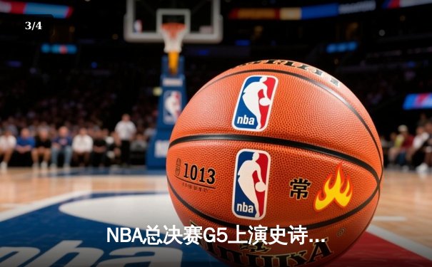 NBA总决赛G5上演史诗逆转 凯尔特人末节惊魂捍卫主场 - 3