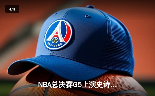 NBA总决赛G5上演史诗逆转 凯尔特人末节惊魂捍卫主场 - 4