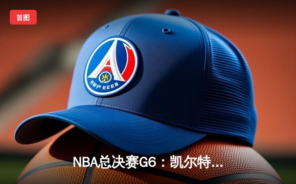NBA总决赛G6：凯尔特人绝处逢生 塔图姆狂砍41分将系列赛拖入抢七