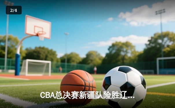 CBA总决赛新疆队险胜辽宁，周琦狂砍35分夺赛点 - 2