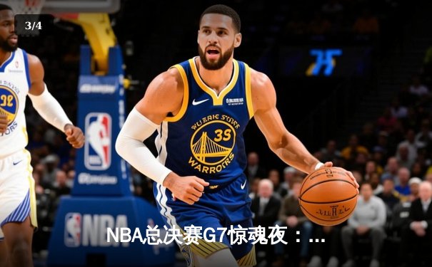 NBA总决赛G7惊魂夜：凯尔特人加时逆转勇士夺第18冠 - 3
