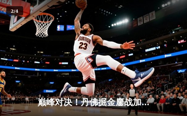 巅峰对决！丹佛掘金鏖战加时险胜波士顿凯尔特人，约基奇狂砍41分三双主宰比赛 - 2