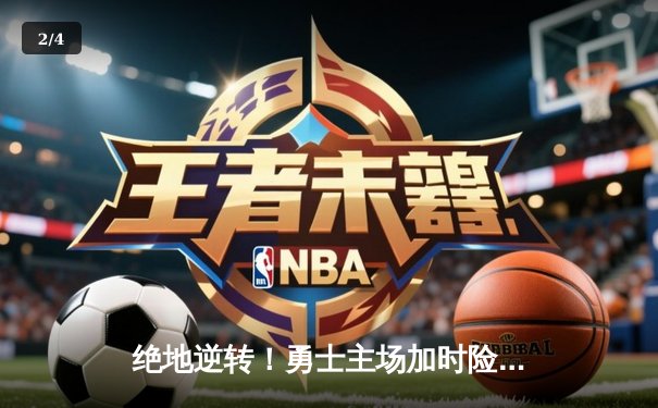 绝地逆转！勇士主场加时险胜凯尔特人，库里狂砍45分导演惊天翻盘 - 2