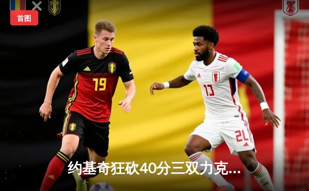 约基奇狂砍40分三双力克勇士，掘金西决再现统治力