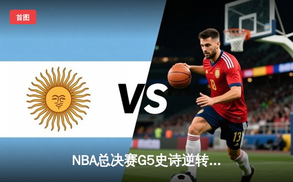 NBA总决赛G5史诗逆转：凯尔特人三分雨浇灭勇士反扑，塔图姆砍下34分夺赛点