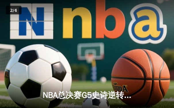 NBA总决赛G5史诗逆转：凯尔特人三分雨浇灭勇士反扑，塔图姆砍下34分夺赛点 - 2
