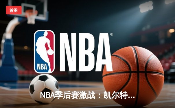NBA季后赛激战：凯尔特人加时险胜雄鹿，塔图姆狂砍42分创纪录