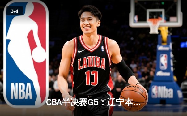 CBA半决赛G5：辽宁本钢加时逆转广东宏远 赵继伟35分创生涯新高 - 3
