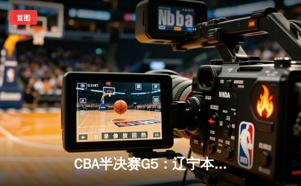 CBA半决赛G5：辽宁本钢加时逆转广东宏远 赵继伟35分创生涯新高