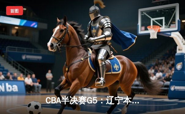 CBA半决赛G5：辽宁本钢加时逆转广东宏远 赵继伟35分创生涯新高