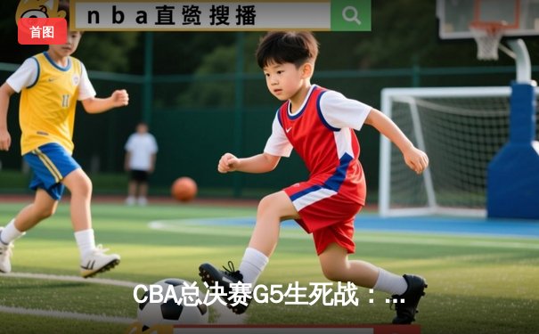 CBA总决赛G5生死战：辽宁本钢加时逆转广东宏远夺队史第四冠