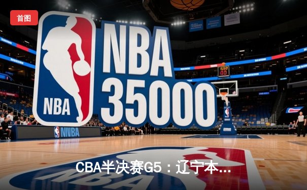 CBA半决赛G5：辽宁本钢加时逆转广东宏远 赵继伟35分创生涯新高