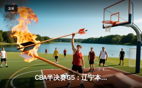CBA半决赛G5：辽宁本钢加时逆转广东宏远 赵继伟35分创生涯新高 - 2