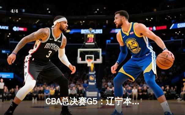 CBA总决赛G5：辽宁本钢加时险胜广东宏远 成功卫冕总冠军 - 4