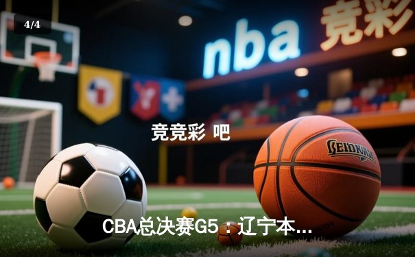 CBA总决赛G5：辽宁本钢加时险胜广东宏远 成功卫冕总冠军 - 4
