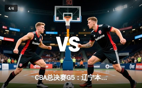CBA总决赛G5：辽宁本钢加时险胜广东宏远 成功卫冕总冠军 - 4
