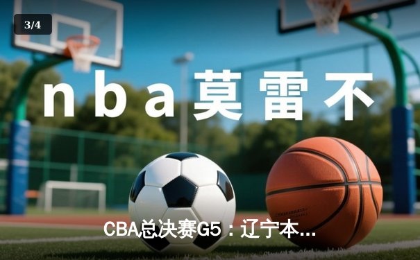 CBA总决赛G5：辽宁本钢加时险胜广东宏远 成功卫冕总冠军 - 3