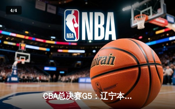 CBA总决赛G5：辽宁本钢加时险胜广东宏远 成功卫冕总冠军 - 4