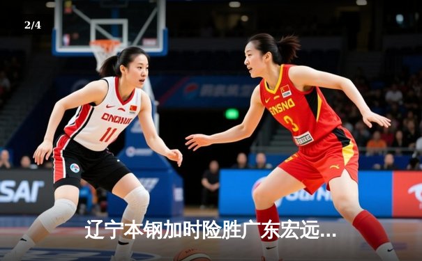 辽宁本钢加时险胜广东宏远 CBA半决赛上演史诗级对决 - 2