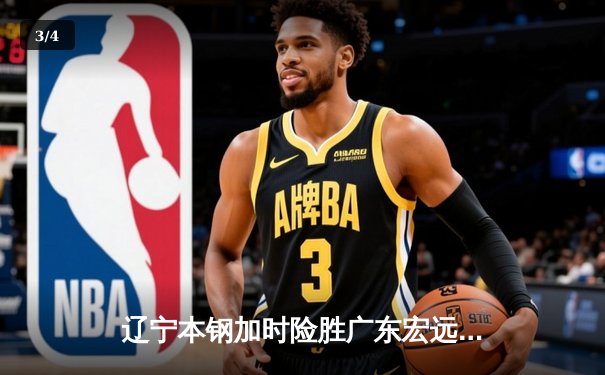 辽宁本钢加时险胜广东宏远 CBA半决赛上演史诗级对决 - 3