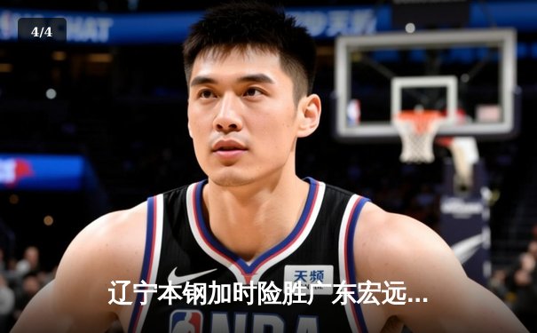 辽宁本钢加时险胜广东宏远 CBA半决赛上演史诗级对决 - 4
